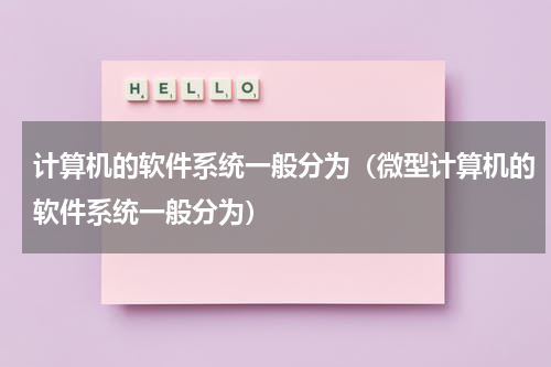 计算机的软件系统一般分为（微型计算机的软件系统一般分为）