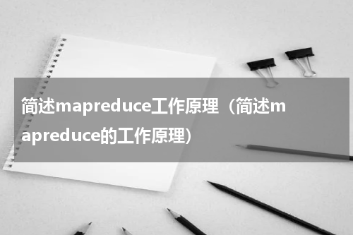 简述mapreduce工作原理（简述mapreduce的工作原理）