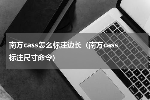 南方cass怎么标注边长（南方cass标注尺寸命令）
