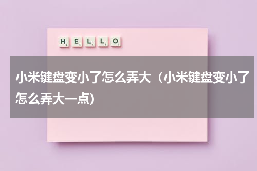 小米键盘变小了怎么弄大（小米键盘变小了怎么弄大一点）