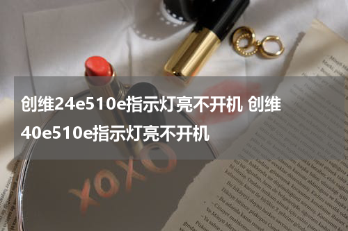 创维24e510e指示灯亮不开机 创维40e510e指示灯亮不开机