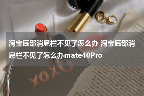 淘宝底部消息栏不见了怎么办 淘宝底部消息栏不见了怎么办mate40Pro