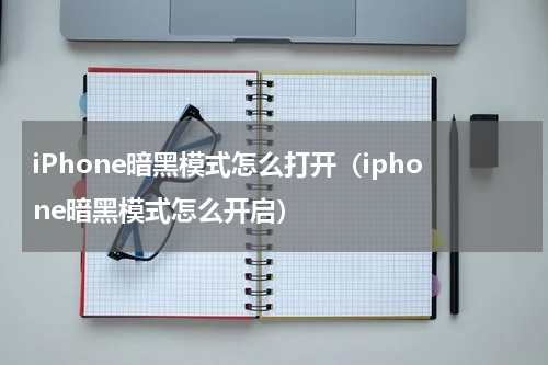 iPhone暗黑模式怎么打开（iphone暗黑模式怎么开启）