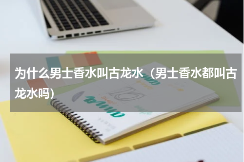 为什么男士香水叫古龙水（男士香水都叫古龙水吗）