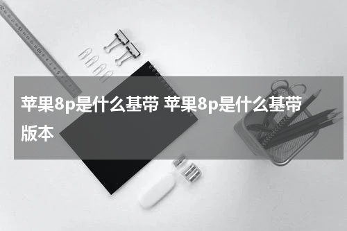 苹果8p是什么基带 苹果8p是什么基带版本