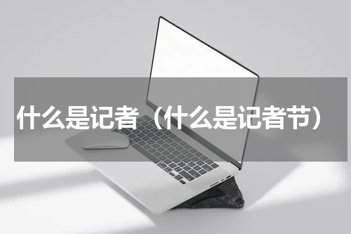 什么是记者（什么是记者节）