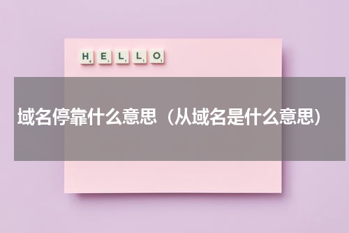域名停靠什么意思（从域名是什么意思）