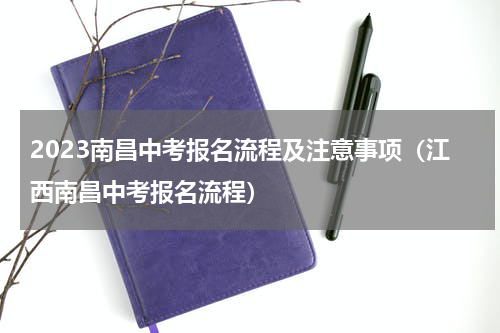 2023南昌中考报名流程及注意事项（江西南昌中考报名流程）