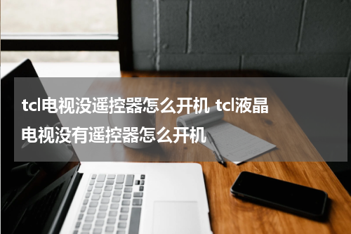tcl电视没遥控器怎么开机 tcl液晶电视没有遥控器怎么开机