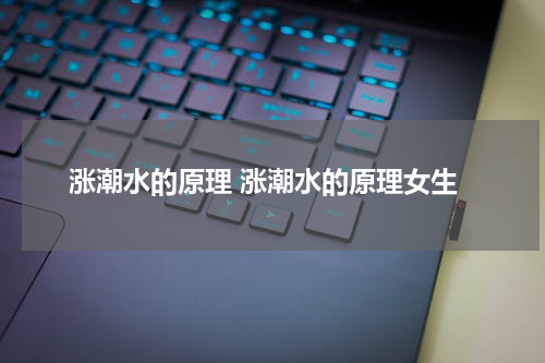 涨潮水的原理 涨潮水的原理女生