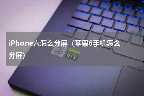 iPhone六怎么分屏（苹果6手机怎么分屏）