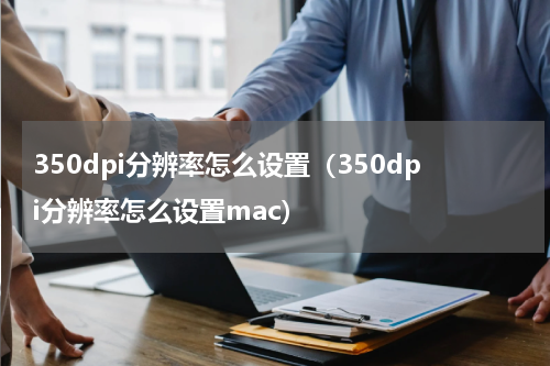 350dpi分辨率怎么设置（350dpi分辨率怎么设置mac）