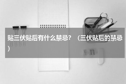 贴三伏贴后有什么禁忌？（三伏贴后的禁忌）