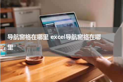 导航窗格在哪里 excel导航窗格在哪里
