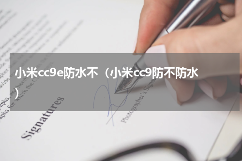 小米cc9e防水不（小米cc9防不防水）