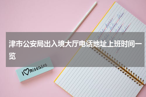 津市公安局出入境大厅电话地址上班时间一览
