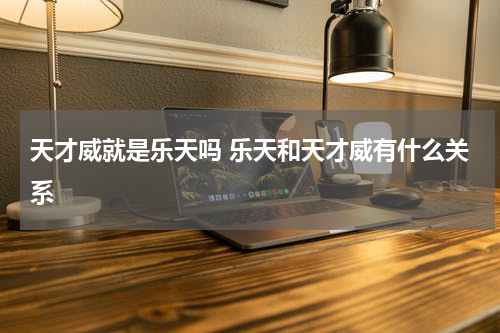 天才威就是乐天吗 乐天和天才威有什么关系