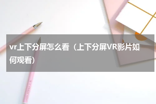 vr上下分屏怎么看（上下分屏VR影片如何观看）
