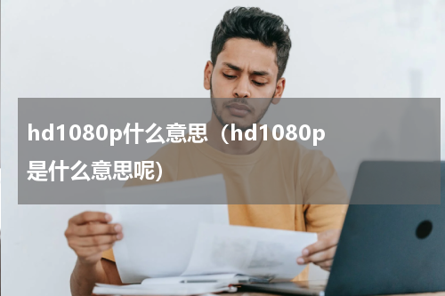hd1080p什么意思（hd1080p是什么意思呢）