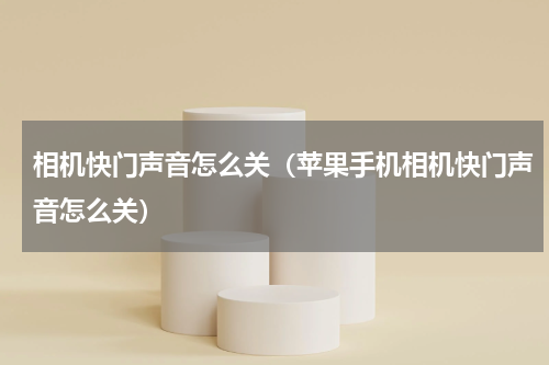 相机快门声音怎么关（苹果手机相机快门声音怎么关）