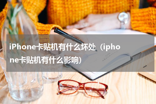 iPhone卡贴机有什么坏处（iphone卡贴机有什么影响）
