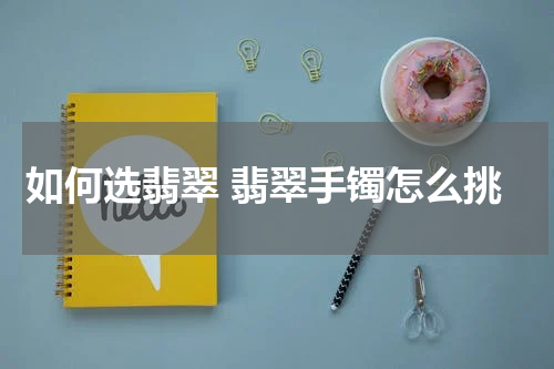 如何选翡翠 翡翠手镯怎么挑