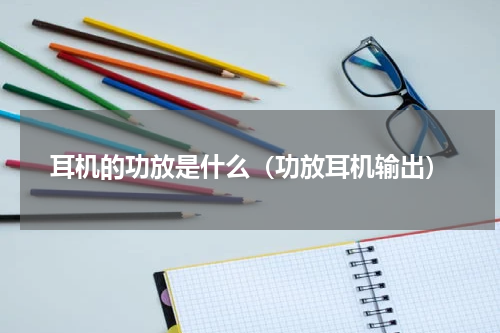 耳机的功放是什么（功放耳机输出）