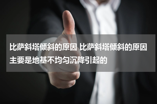 比萨斜塔倾斜的原因 比萨斜塔倾斜的原因主要是地基不均匀沉降引起的