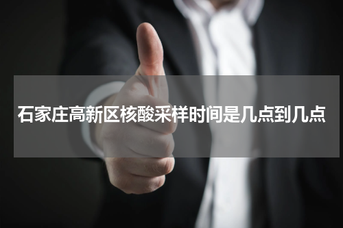 石家庄高新区核酸采样时间是几点到几点