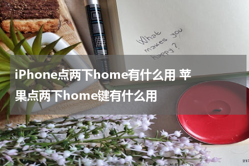 iPhone点两下home有什么用 苹果点两下home键有什么用