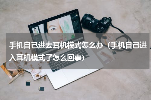 手机自己进去耳机模式怎么办（手机自己进入耳机模式了怎么回事）