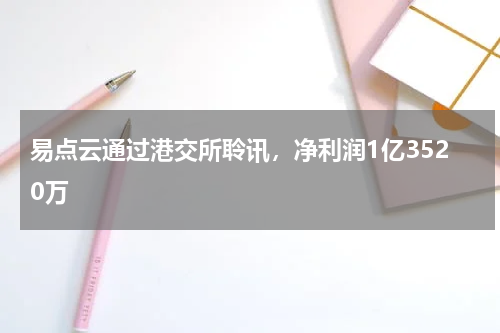 易点云通过港交所聆讯，净利润1亿3520万