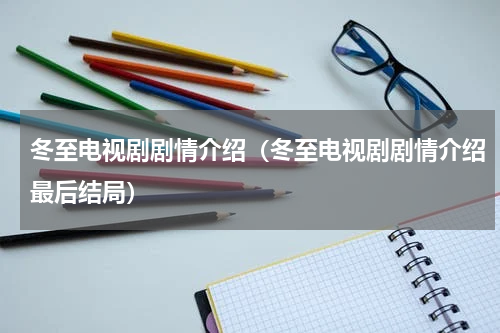 冬至电视剧剧情介绍（冬至电视剧剧情介绍最后结局）