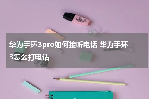 华为手环3pro如何接听电话 华为手环3怎么打电话
