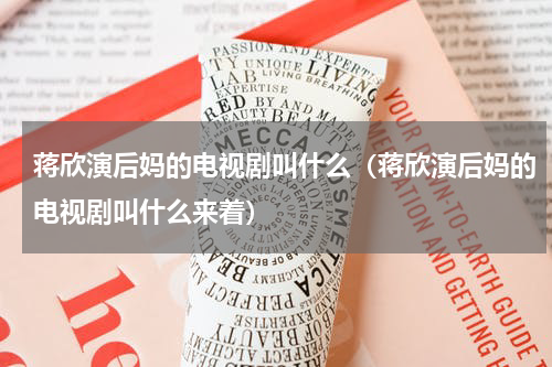 蒋欣演后妈的电视剧叫什么（蒋欣演后妈的电视剧叫什么来着）