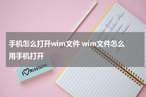 手机怎么打开wim文件 wim文件怎么用手机打开