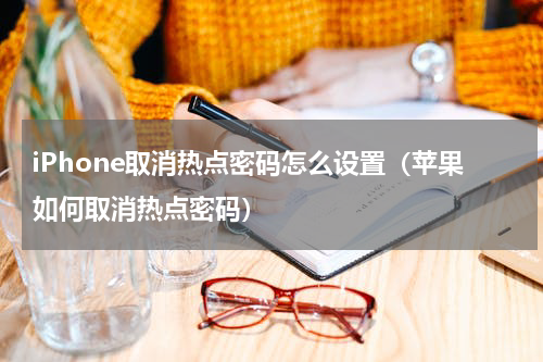 iPhone取消热点密码怎么设置（苹果如何取消热点密码）