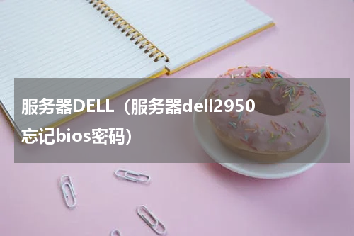 服务器DELL（服务器dell2950忘记bios密码）