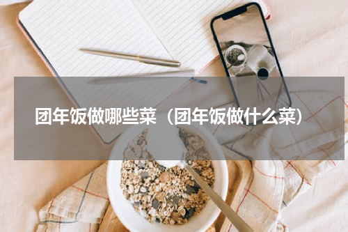 团年饭做哪些菜（团年饭做什么菜）
