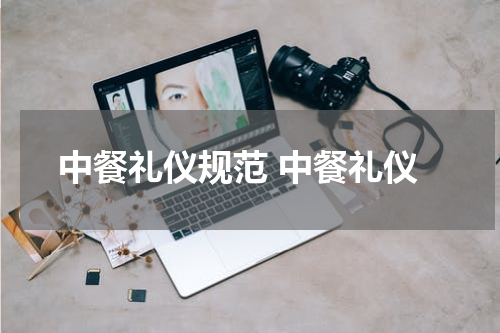中餐礼仪规范 中餐礼仪