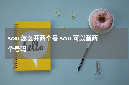 soul怎么开两个号 soul可以登两个号吗