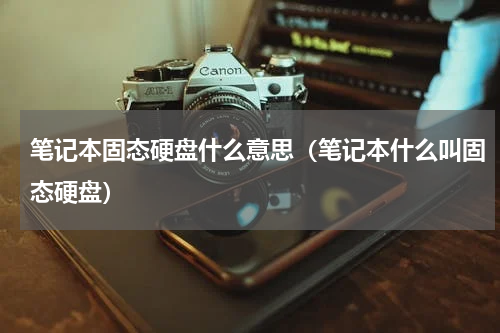 笔记本固态硬盘什么意思（笔记本什么叫固态硬盘）