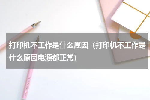 打印机不工作是什么原因（打印机不工作是什么原因电源都正常）
