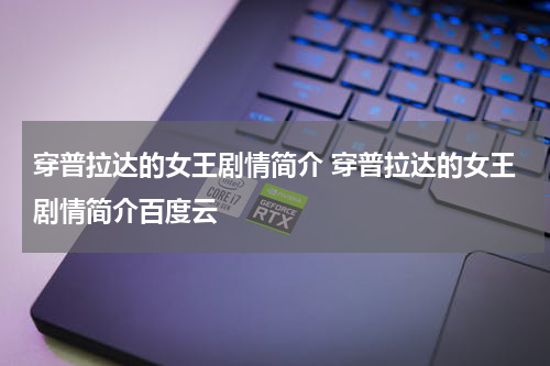 穿普拉达的女王剧情简介 穿普拉达的女王剧情简介百度云
