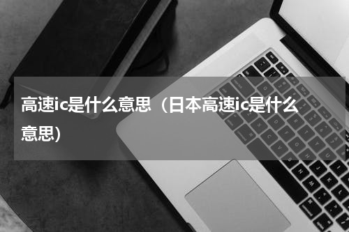 高速ic是什么意思（日本高速ic是什么意思）