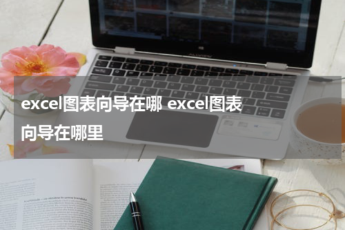excel图表向导在哪 excel图表向导在哪里