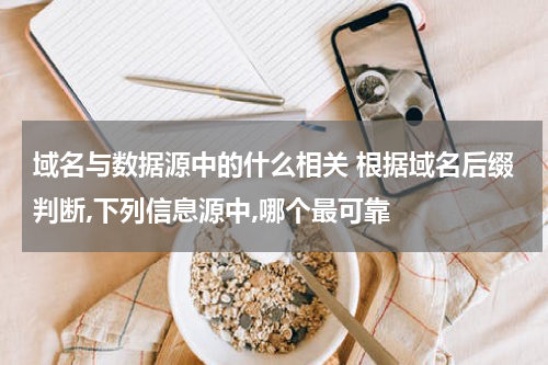 域名与数据源中的什么相关 根据域名后缀判断,下列信息源中,哪个最可靠