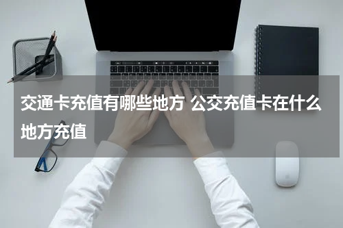 交通卡充值有哪些地方 公交充值卡在什么地方充值
