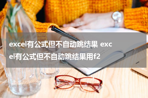 excel有公式但不自动跳结果 excel有公式但不自动跳结果用f2