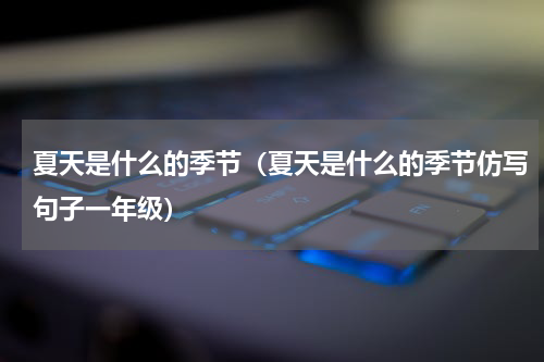 夏天是什么的季节（夏天是什么的季节仿写句子一年级）